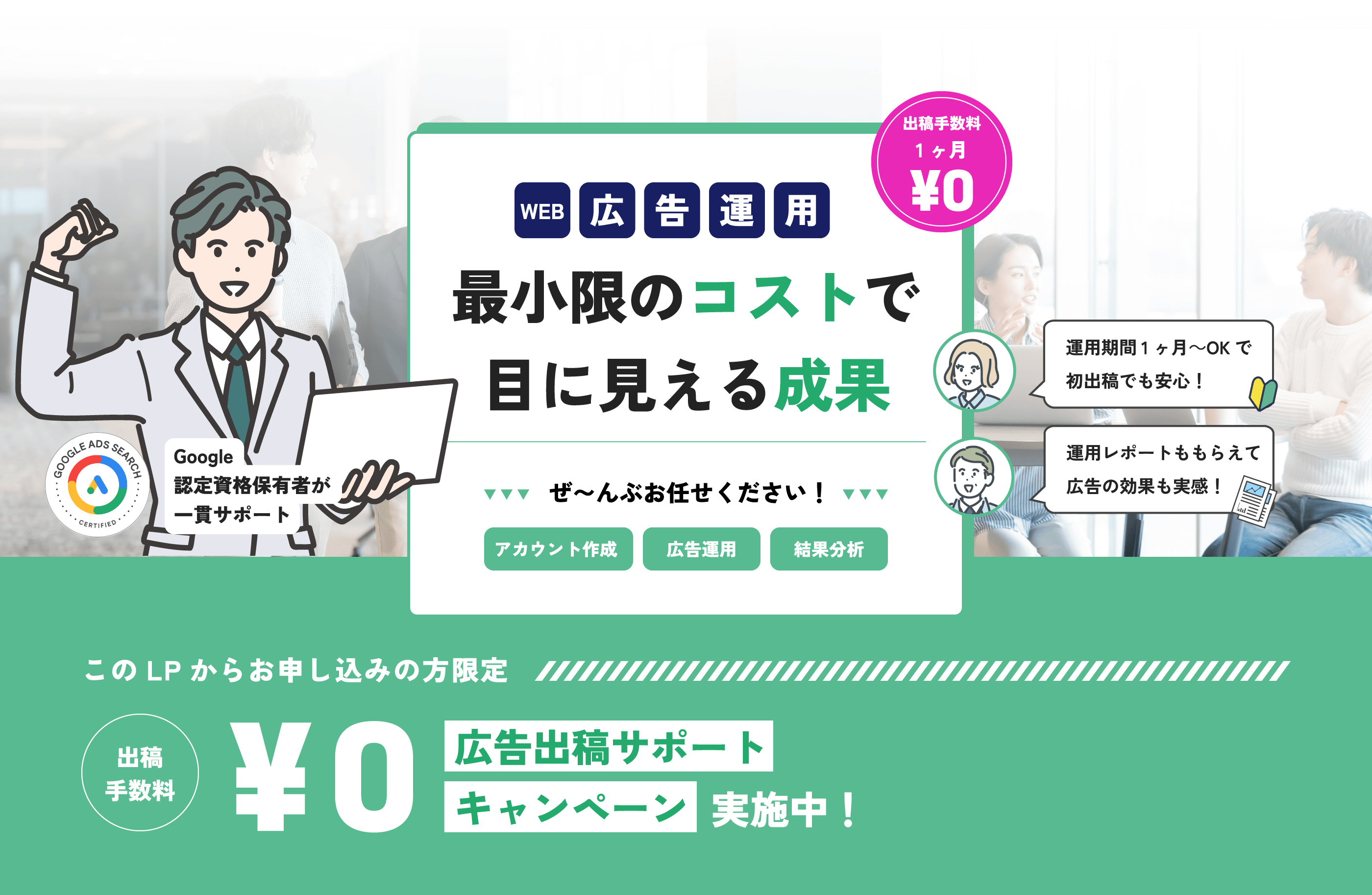 WEB広告運用 最小限のコストで目に見える成果 このLPからお申し込みの方限定 出向手数料0円 広告出稿サポートキャンペーン実施中